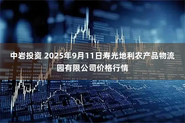 中岩投资 2025年9月11日寿光地利农产品物流园有限公司价格行情