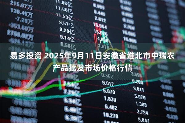 易多投资 2025年9月11日安徽省淮北市中瑞农产品批发市场价格行情