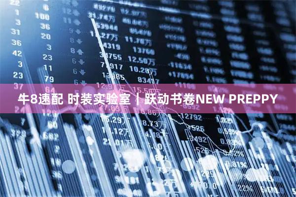 牛8速配 时装实验室｜跃动书卷NEW PREPPY