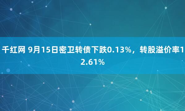 千红网 9月15日密卫转债下跌0.13%，转股溢价率12.61%