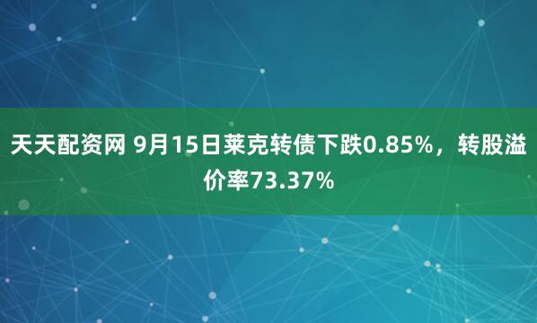 天天配资网 9月15日莱克转债下跌0.85%，转股溢价率73.37%