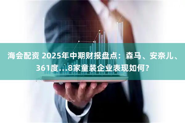 海会配资 2025年中期财报盘点：森马、安奈儿、361度…8家童装企业表现如何？