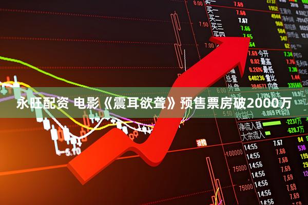 永旺配资 电影《震耳欲聋》预售票房破2000万