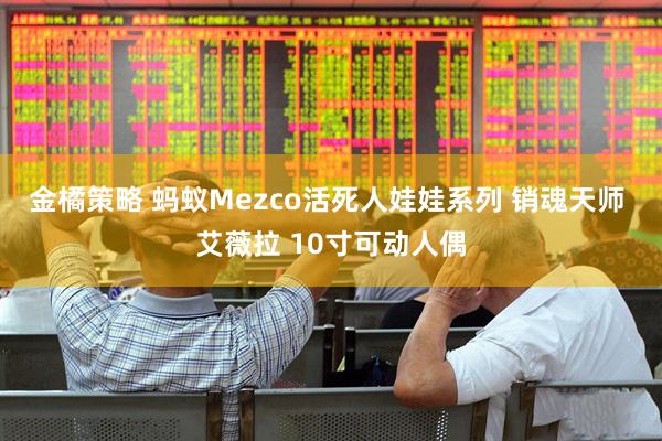 金橘策略 蚂蚁Mezco活死人娃娃系列 销魂天师 艾薇拉 10寸可动人偶