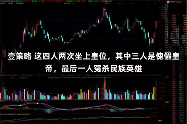 壹策略 这四人两次坐上皇位，其中三人是傀儡皇帝，最后一人冤杀民族英雄