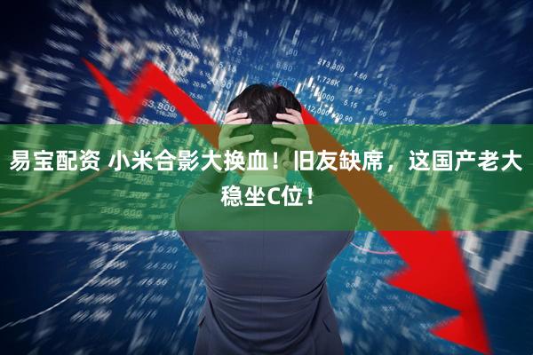 易宝配资 小米合影大换血!旧友缺席,这国产老大稳坐C位!