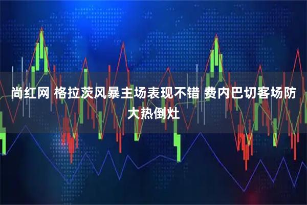 尚红网 格拉茨风暴主场表现不错 费内巴切客场防大热倒灶